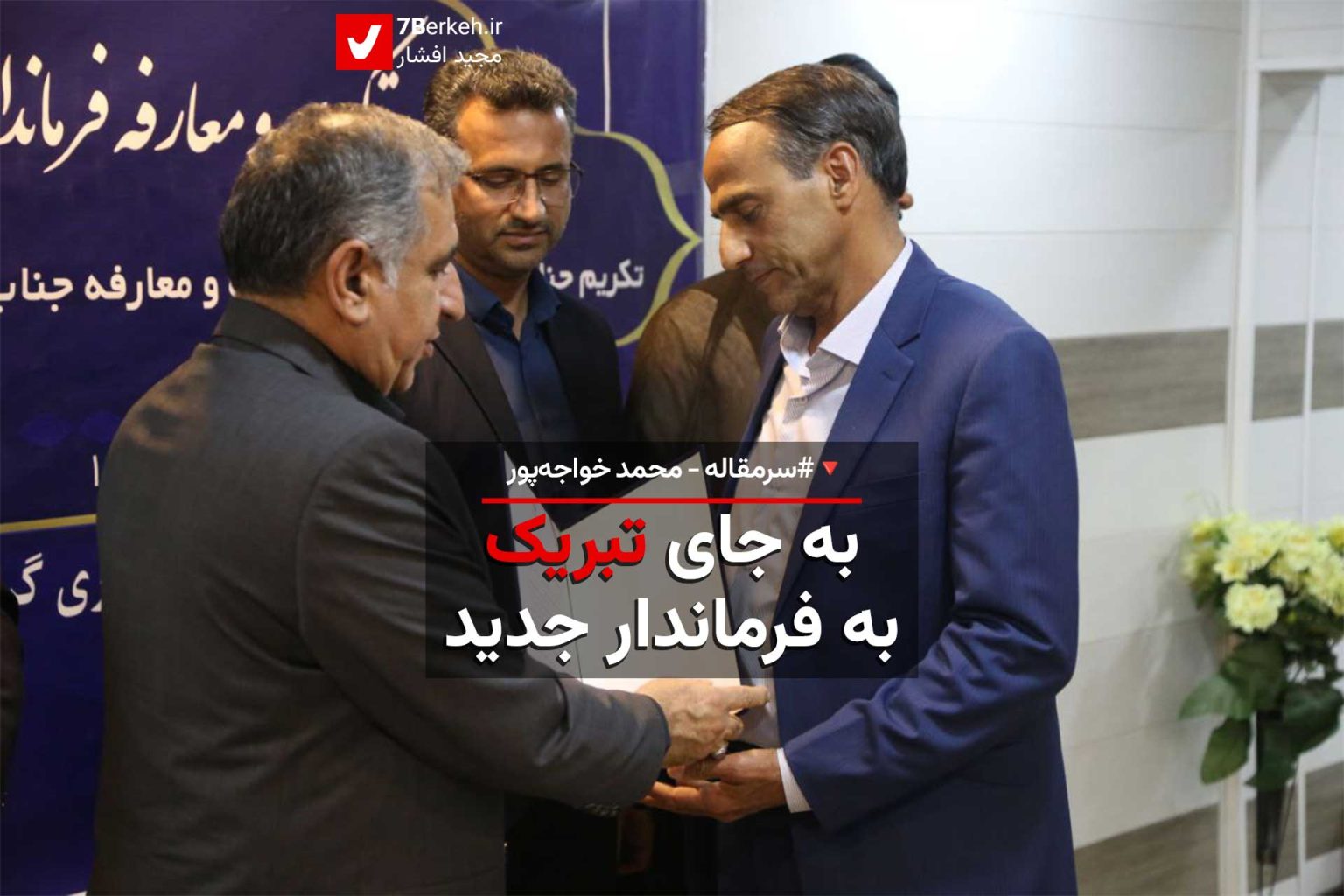 هفت‌برکه – محمد خواجه‌پور:درپی انتصاب فرماندار جدید گراش، گفتن، یادآوری  و فراموش نکردن به جای تبریک